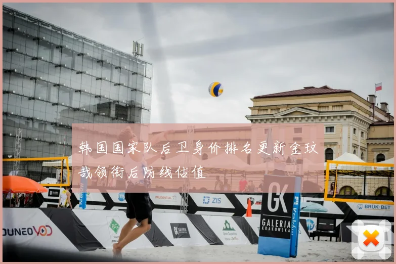 韩国国家队后卫身价排名更新金玟哉领衔后防线估值