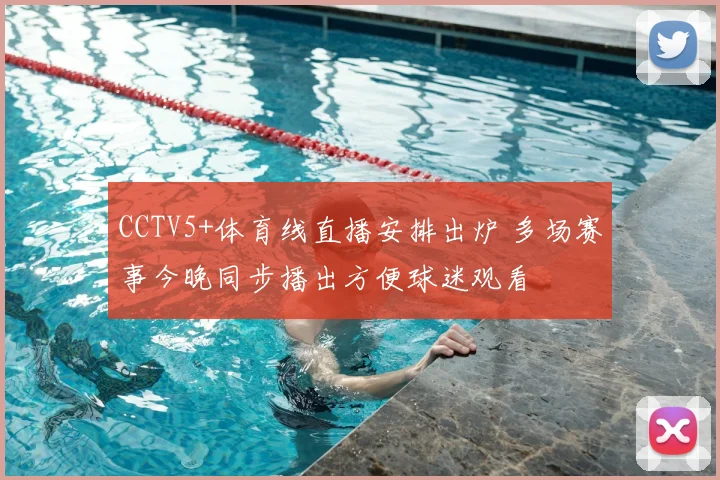 CCTV5+体育线直播安排出炉 多场赛事今晚同步播出方便球迷观看