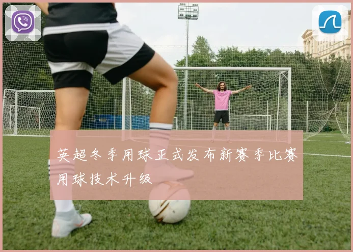 英超冬季用球正式发布新赛季比赛用球技术升级