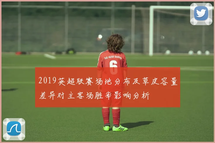 2019英超联赛场地分布及草皮容量差异对主客场胜率影响分析