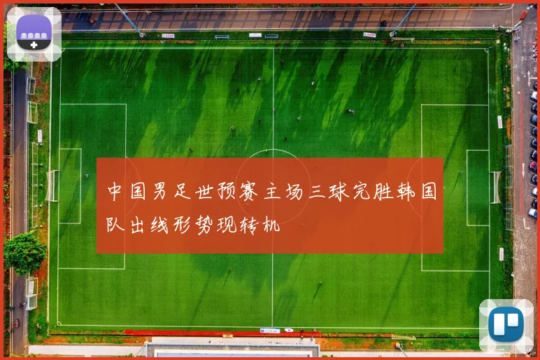 中国男足世预赛主场三球完胜韩国队出线形势现转机