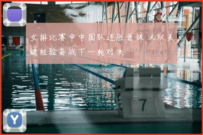 女排比赛中中国队连胜晋级 汲取关键经验备战下一轮对决