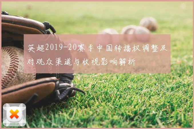 英超2019-20赛季中国转播权调整及对观众渠道与收视影响解析