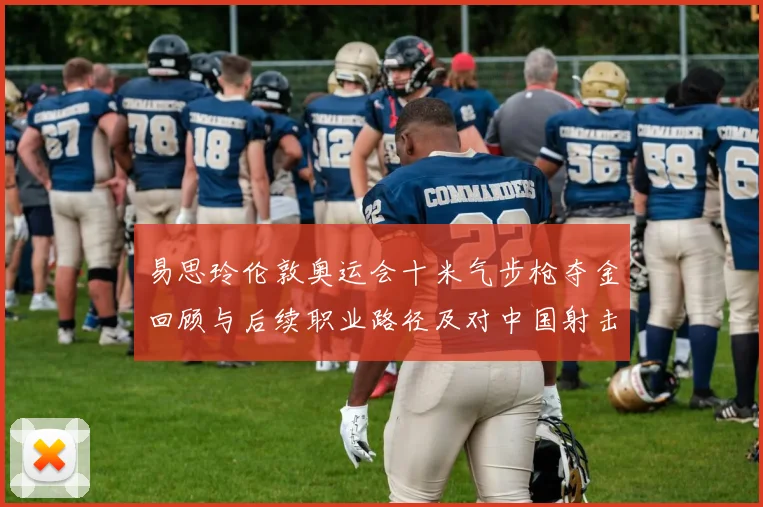 易思玲伦敦奥运会十米气步枪夺金回顾与后续职业路径及对中国射击队影响