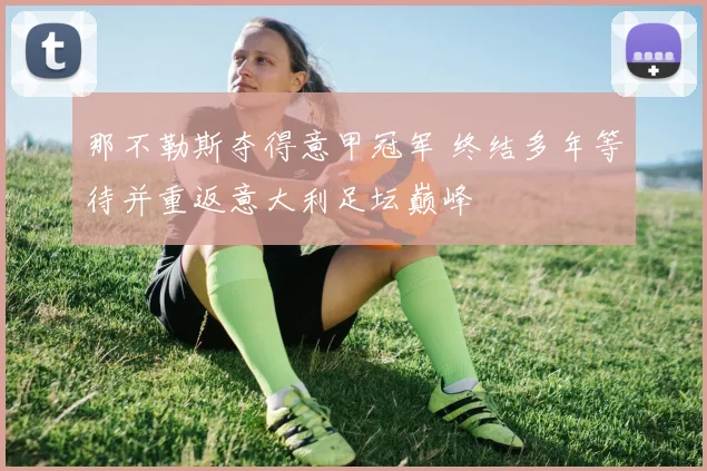 那不勒斯夺得意甲冠军 终结多年等待并重返意大利足坛巅峰