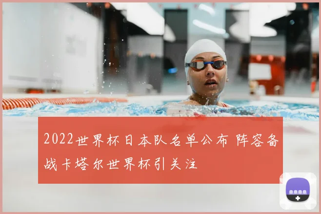 2022世界杯日本队名单公布 阵容备战卡塔尔世界杯引关注