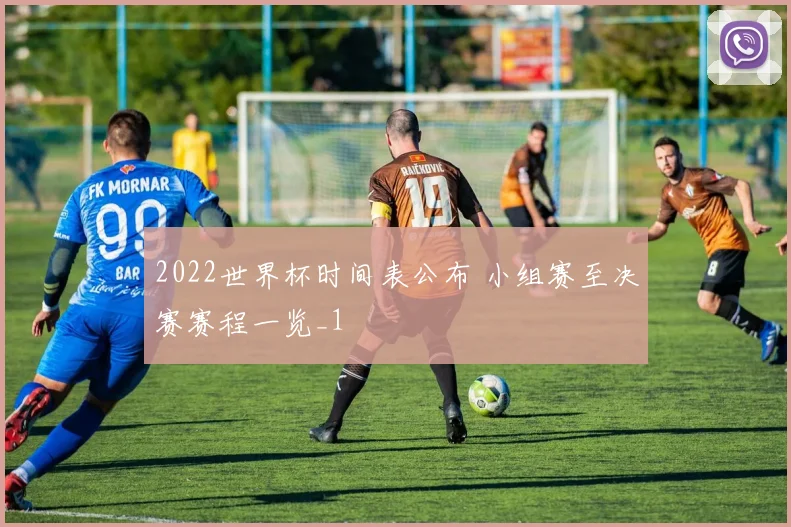 2022世界杯时间表公布 小组赛至决赛赛程一览_1