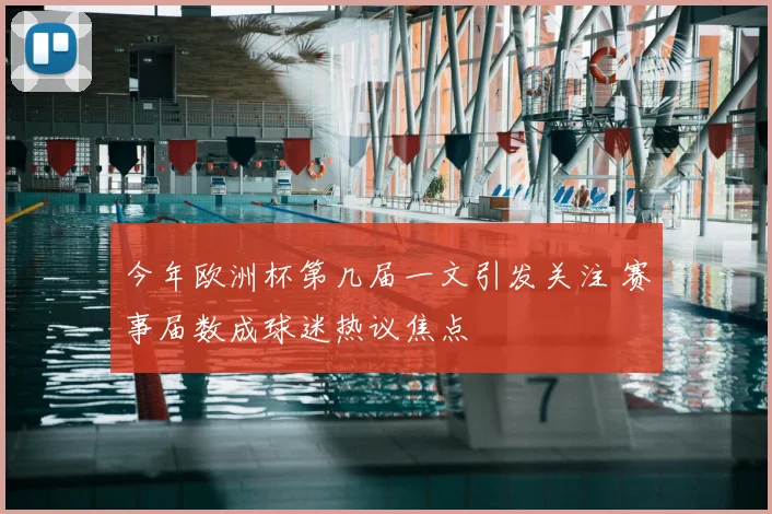 今年欧洲杯第几届一文引发关注 赛事届数成球迷热议焦点