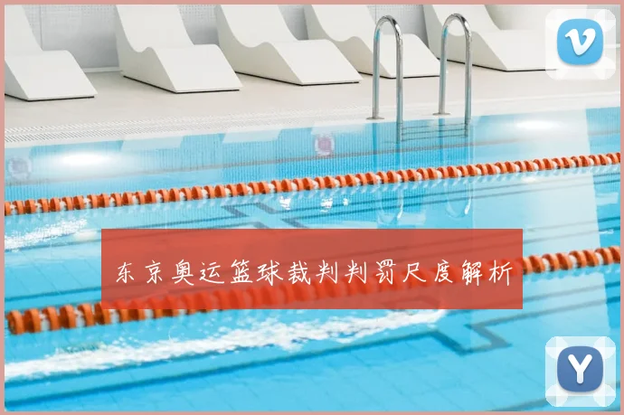 东京奥运篮球裁判判罚尺度解析