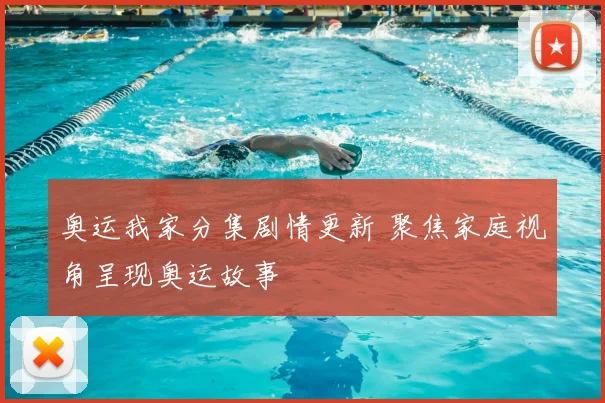 奥运我家分集剧情更新 聚焦家庭视角呈现奥运故事