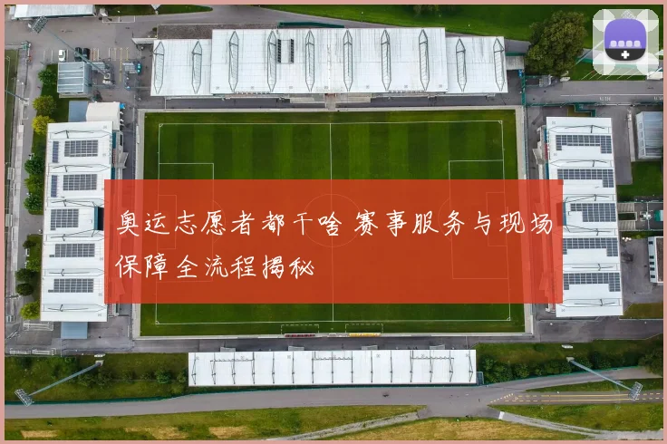 奥运志愿者都干啥 赛事服务与现场保障全流程揭秘