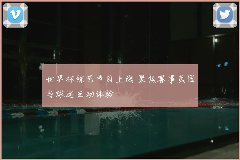 世界杯综艺节目上线 聚焦赛事氛围与球迷互动体验