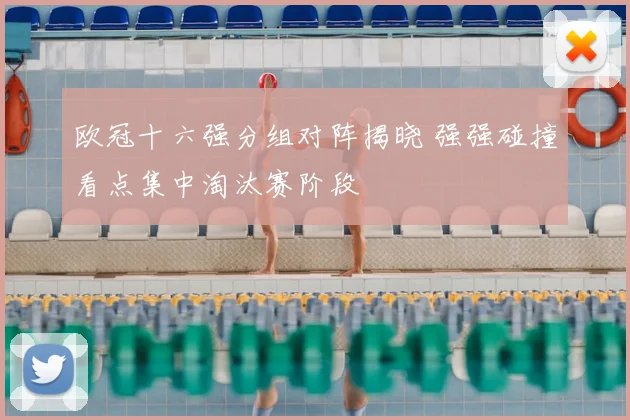 欧冠十六强分组对阵揭晓 强强碰撞看点集中淘汰赛阶段