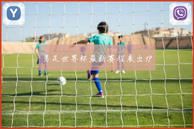 男足世界杯最新赛程表出炉
