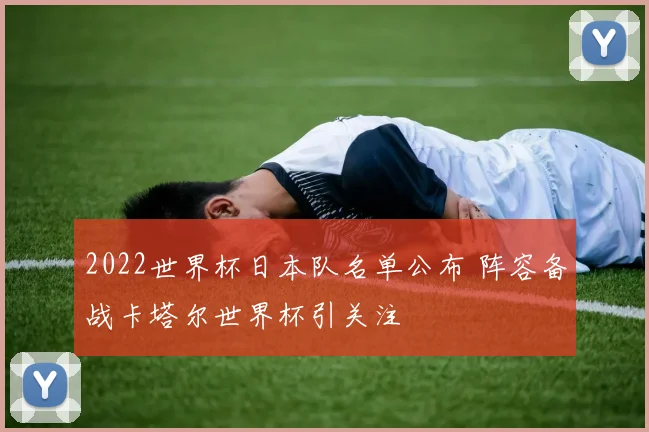 2022世界杯日本队名单公布 阵容备战卡塔尔世界杯引关注