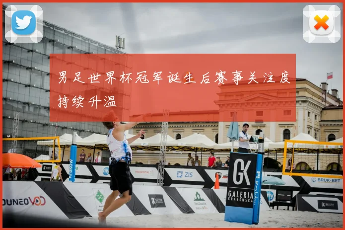 男足世界杯冠军诞生后赛事关注度持续升温