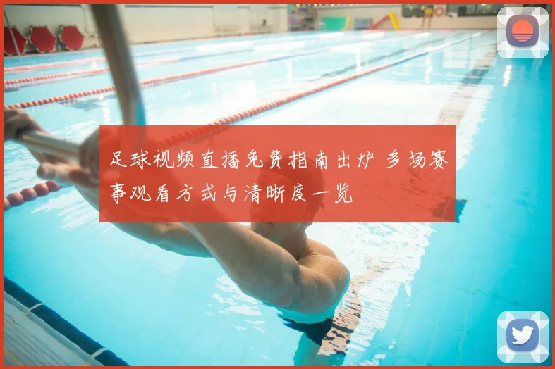 足球视频直播免费指南出炉 多场赛事观看方式与清晰度一览