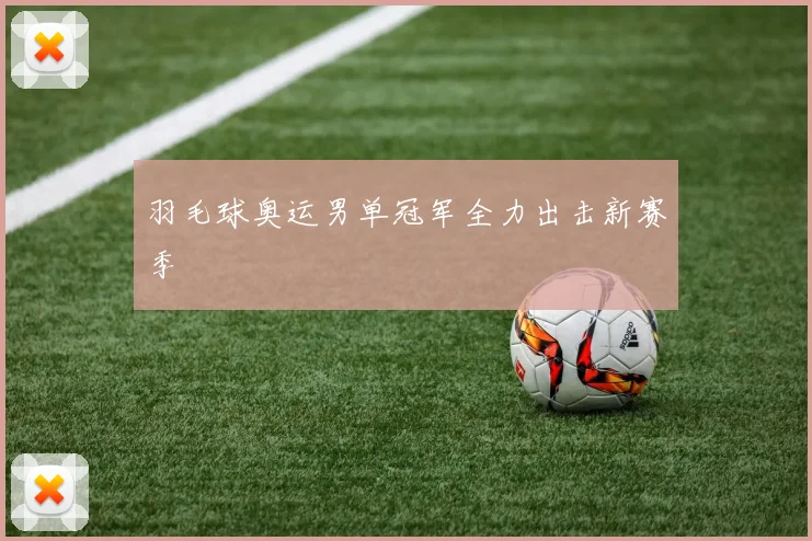 羽毛球奥运男单冠军全力出击新赛季